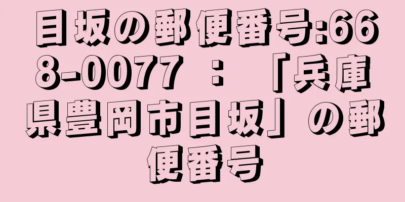 目坂の郵便番号:668-0077 ： 「兵庫県豊岡市目坂」の郵便番号