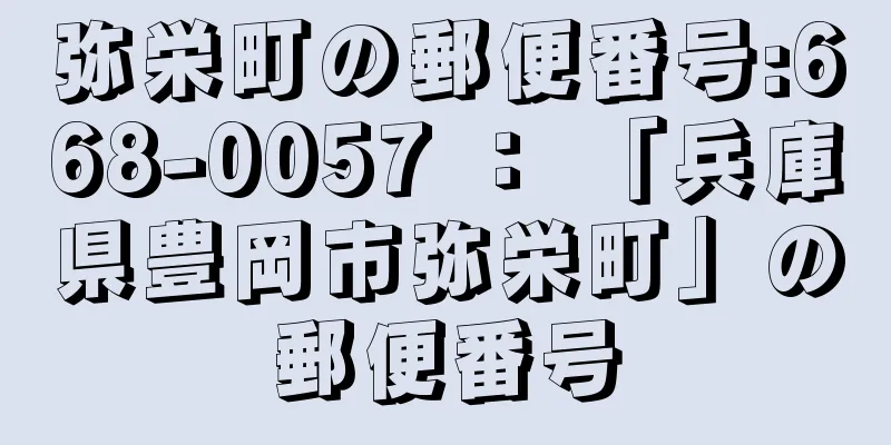 弥栄町の郵便番号:668-0057 ： 「兵庫県豊岡市弥栄町」の郵便番号