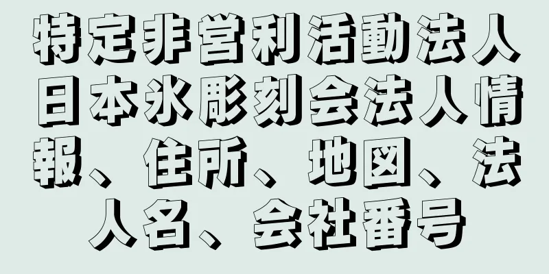 特定非営利活動法人日本氷彫刻会法人情報、住所、地図、法人名、会社番号