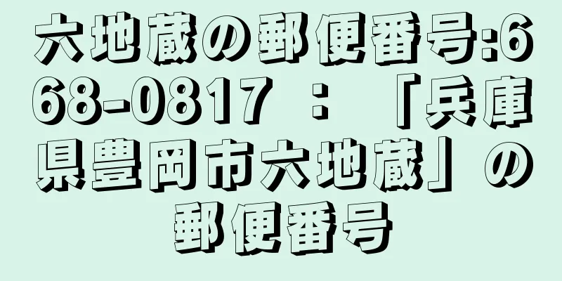 六地蔵の郵便番号:668-0817 ： 「兵庫県豊岡市六地蔵」の郵便番号