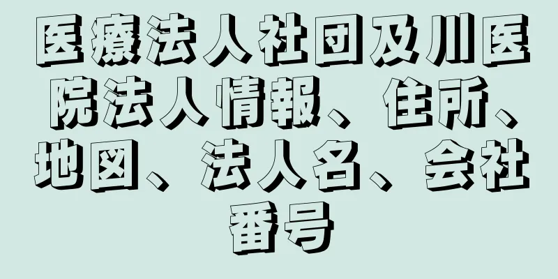 医療法人社団及川医院法人情報、住所、地図、法人名、会社番号