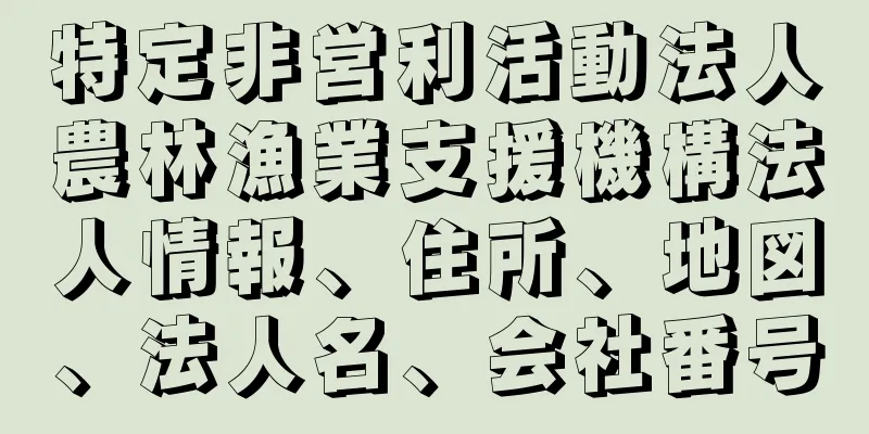 特定非営利活動法人　農林漁業支援機構法人情報、住所、地図、法人名、会社番号