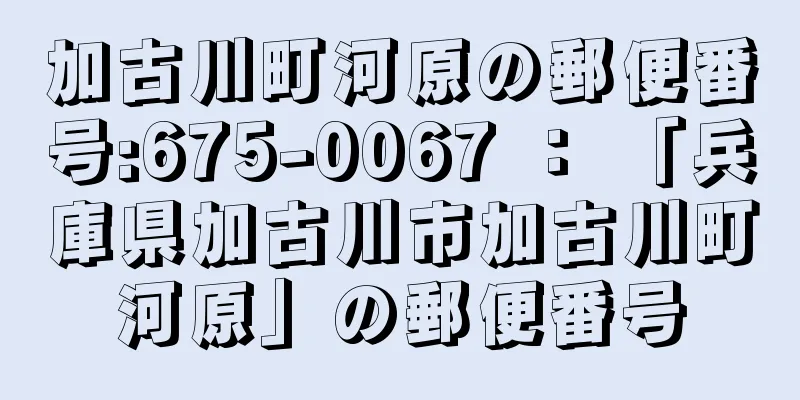 加古川町河原の郵便番号:675-0067 ： 「兵庫県加古川市加古川町河原」の郵便番号