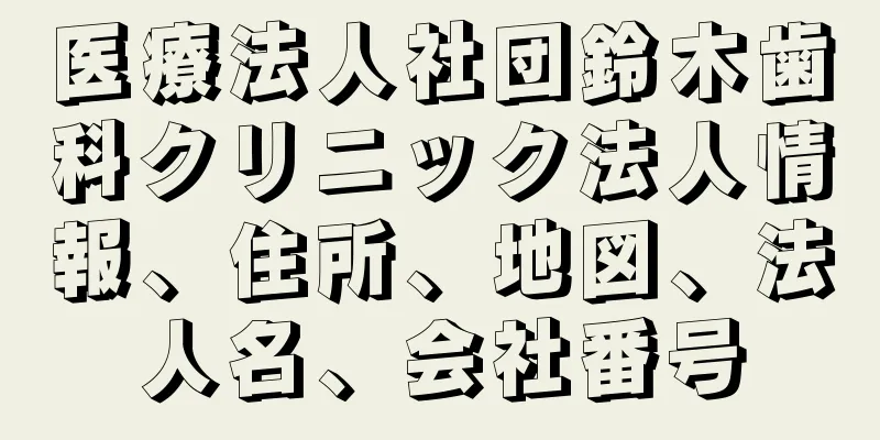 医療法人社団鈴木歯科クリニック法人情報、住所、地図、法人名、会社番号