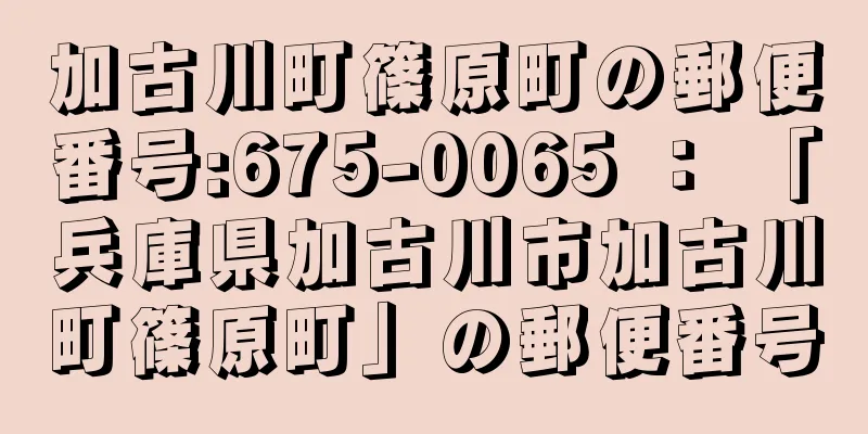 加古川町篠原町の郵便番号:675-0065 ： 「兵庫県加古川市加古川町篠原町」の郵便番号