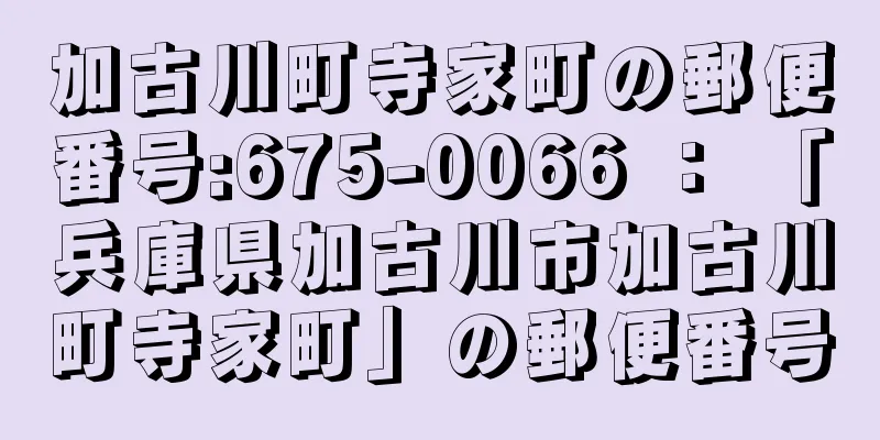 加古川町寺家町の郵便番号:675-0066 ： 「兵庫県加古川市加古川町寺家町」の郵便番号