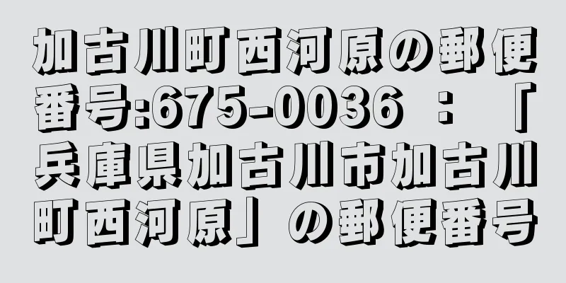 加古川町西河原の郵便番号:675-0036 ： 「兵庫県加古川市加古川町西河原」の郵便番号