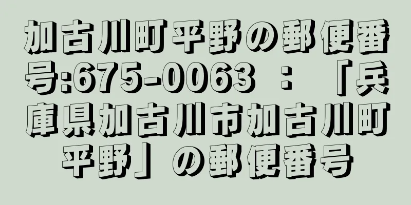 加古川町平野の郵便番号:675-0063 ： 「兵庫県加古川市加古川町平野」の郵便番号