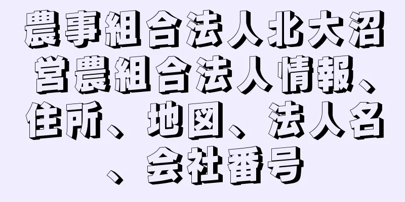 農事組合法人北大沼営農組合法人情報、住所、地図、法人名、会社番号