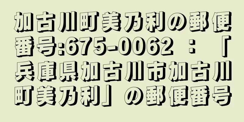 加古川町美乃利の郵便番号:675-0062 ： 「兵庫県加古川市加古川町美乃利」の郵便番号