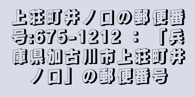 上荘町井ノ口の郵便番号:675-1212 ： 「兵庫県加古川市上荘町井ノ口」の郵便番号