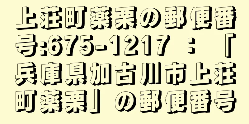 上荘町薬栗の郵便番号:675-1217 ： 「兵庫県加古川市上荘町薬栗」の郵便番号