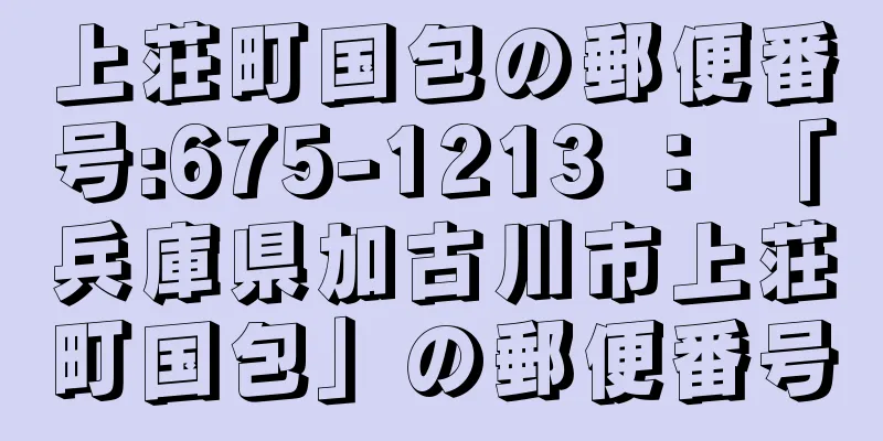 上荘町国包の郵便番号:675-1213 ： 「兵庫県加古川市上荘町国包」の郵便番号