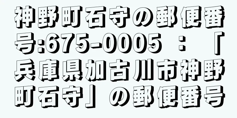 神野町石守の郵便番号:675-0005 ： 「兵庫県加古川市神野町石守」の郵便番号