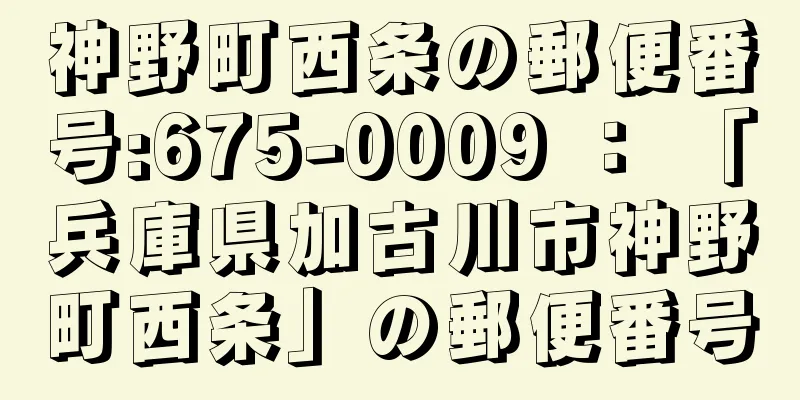 神野町西条の郵便番号:675-0009 ： 「兵庫県加古川市神野町西条」の郵便番号