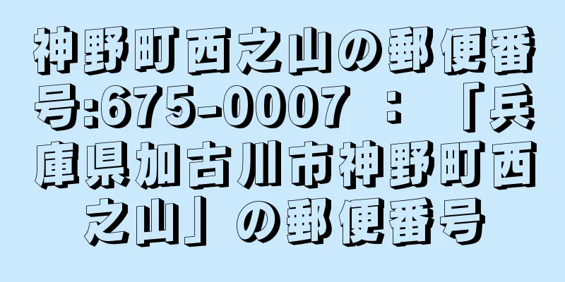 神野町西之山の郵便番号:675-0007 ： 「兵庫県加古川市神野町西之山」の郵便番号