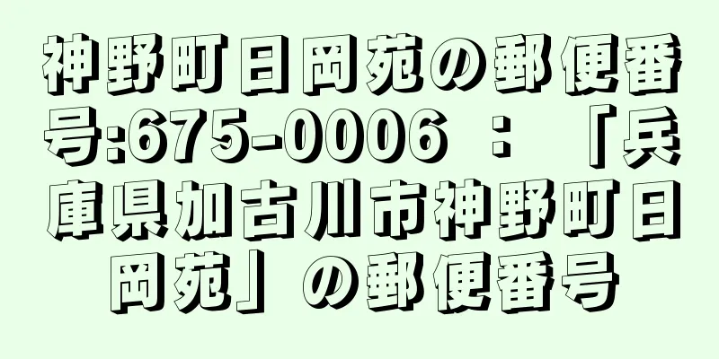 神野町日岡苑の郵便番号:675-0006 ： 「兵庫県加古川市神野町日岡苑」の郵便番号