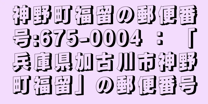 神野町福留の郵便番号:675-0004 ： 「兵庫県加古川市神野町福留」の郵便番号