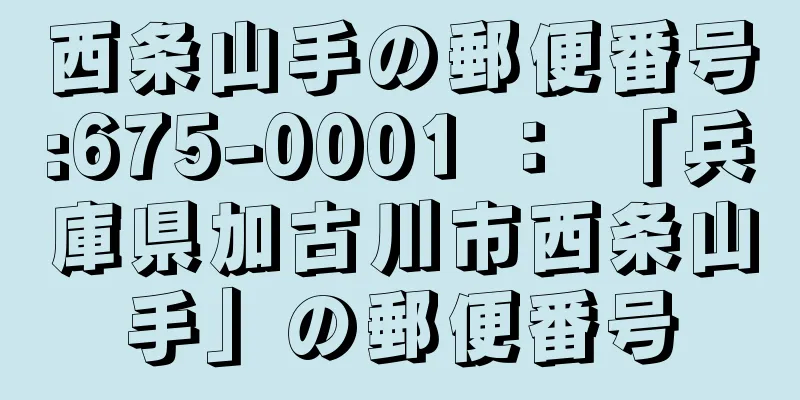 西条山手の郵便番号:675-0001 ： 「兵庫県加古川市西条山手」の郵便番号