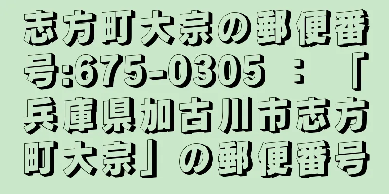 志方町大宗の郵便番号:675-0305 ： 「兵庫県加古川市志方町大宗」の郵便番号