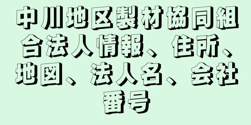 中川地区製材協同組合法人情報、住所、地図、法人名、会社番号