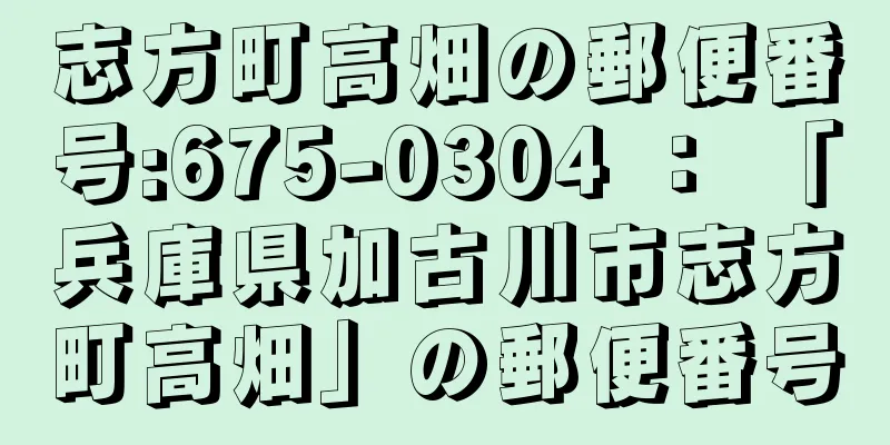 志方町高畑の郵便番号:675-0304 ： 「兵庫県加古川市志方町高畑」の郵便番号