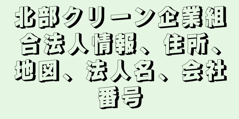 北部クリーン企業組合法人情報、住所、地図、法人名、会社番号