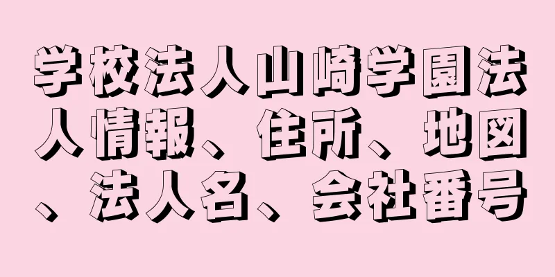 学校法人山崎学園法人情報、住所、地図、法人名、会社番号