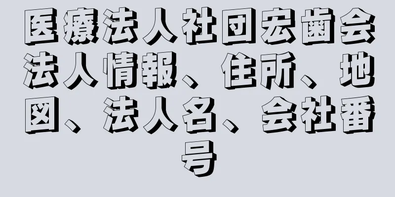 医療法人社団宏歯会法人情報、住所、地図、法人名、会社番号