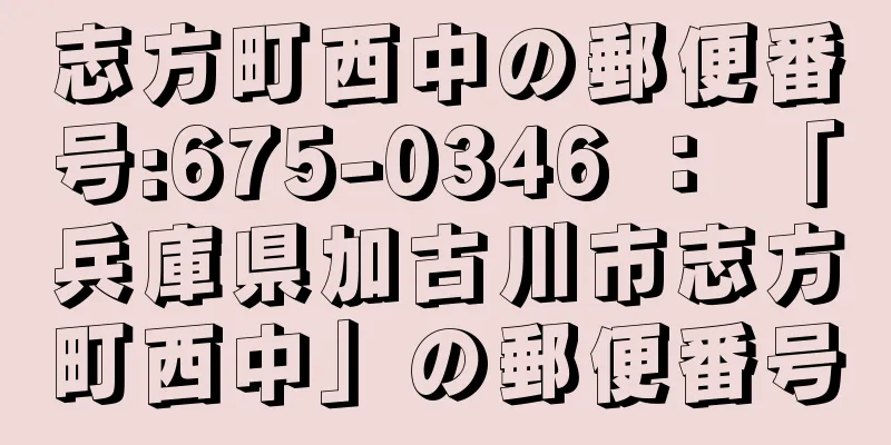 志方町西中の郵便番号:675-0346 ： 「兵庫県加古川市志方町西中」の郵便番号