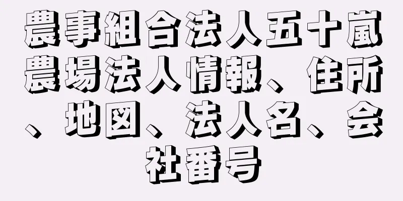 農事組合法人五十嵐農場法人情報、住所、地図、法人名、会社番号