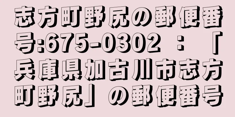 志方町野尻の郵便番号:675-0302 ： 「兵庫県加古川市志方町野尻」の郵便番号