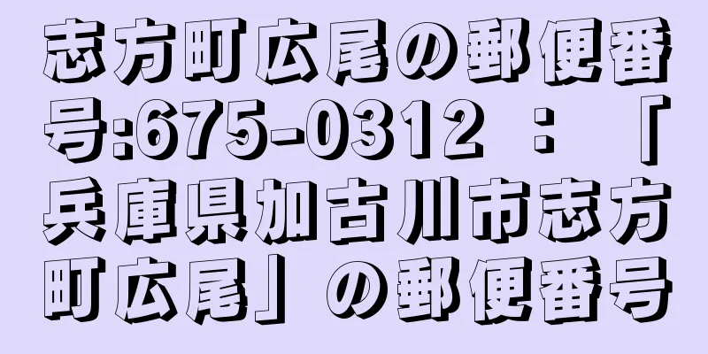 志方町広尾の郵便番号:675-0312 ： 「兵庫県加古川市志方町広尾」の郵便番号