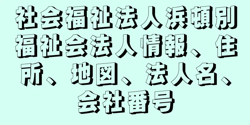 社会福祉法人浜頓別福祉会法人情報、住所、地図、法人名、会社番号