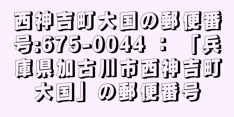 西神吉町大国の郵便番号:675-0044 ： 「兵庫県加古川市西神吉町大国」の郵便番号