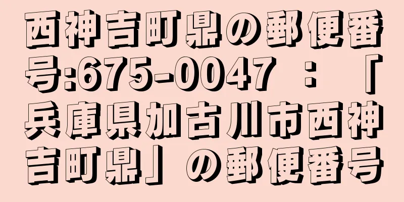 西神吉町鼎の郵便番号:675-0047 ： 「兵庫県加古川市西神吉町鼎」の郵便番号