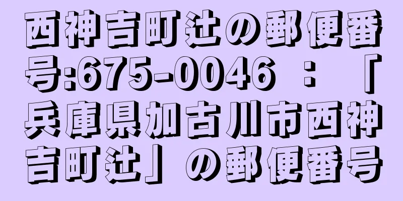 西神吉町辻の郵便番号:675-0046 ： 「兵庫県加古川市西神吉町辻」の郵便番号