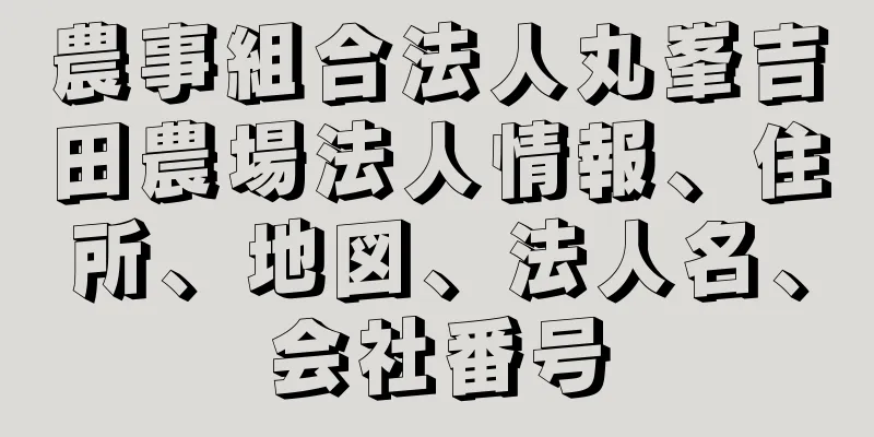 農事組合法人丸峯吉田農場法人情報、住所、地図、法人名、会社番号