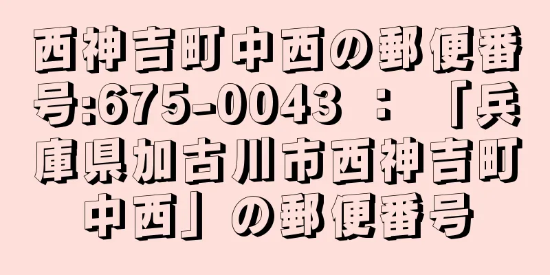 西神吉町中西の郵便番号:675-0043 ： 「兵庫県加古川市西神吉町中西」の郵便番号