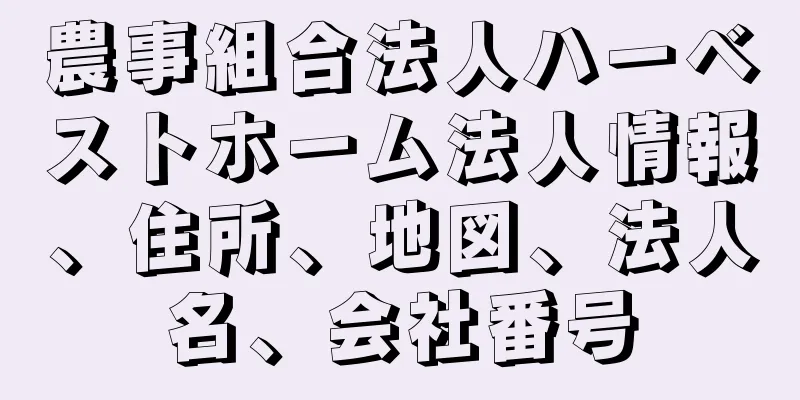 農事組合法人ハーベストホーム法人情報、住所、地図、法人名、会社番号