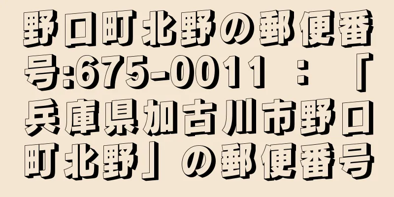 野口町北野の郵便番号:675-0011 ： 「兵庫県加古川市野口町北野」の郵便番号