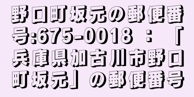 野口町坂元の郵便番号:675-0018 ： 「兵庫県加古川市野口町坂元」の郵便番号