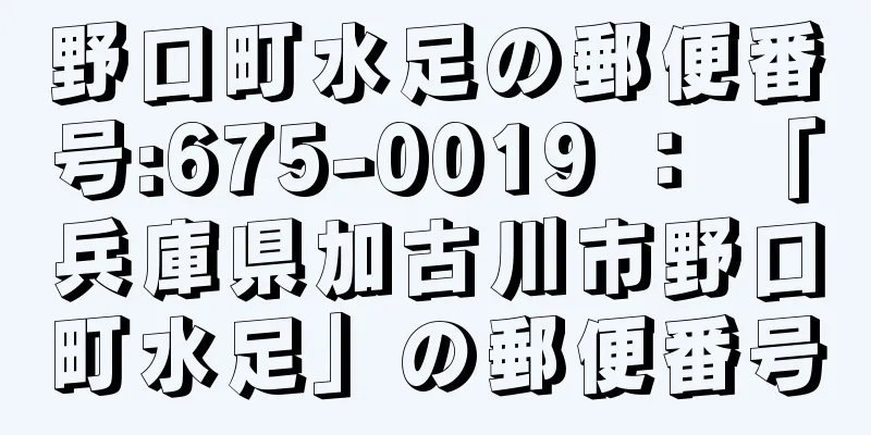 野口町水足の郵便番号:675-0019 ： 「兵庫県加古川市野口町水足」の郵便番号