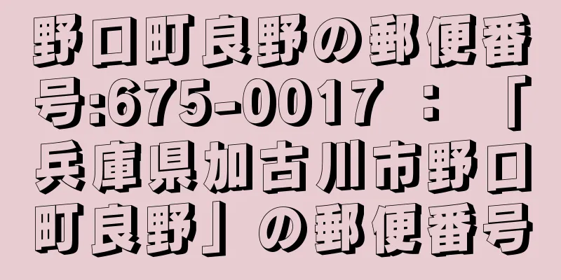 野口町良野の郵便番号:675-0017 ： 「兵庫県加古川市野口町良野」の郵便番号