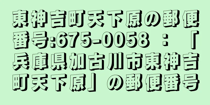 東神吉町天下原の郵便番号:675-0058 ： 「兵庫県加古川市東神吉町天下原」の郵便番号