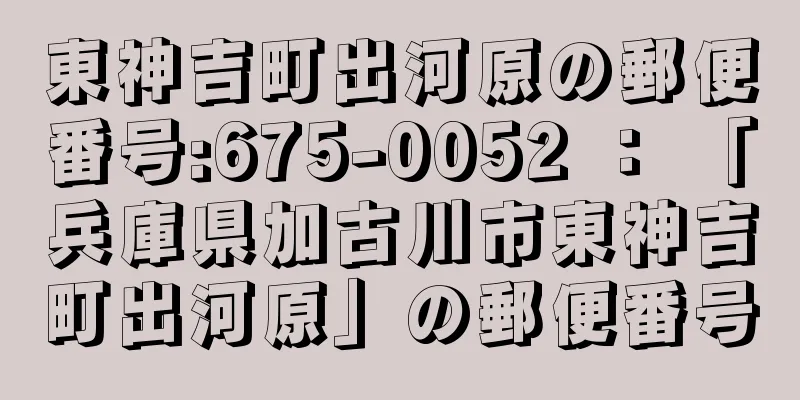 東神吉町出河原の郵便番号:675-0052 ： 「兵庫県加古川市東神吉町出河原」の郵便番号