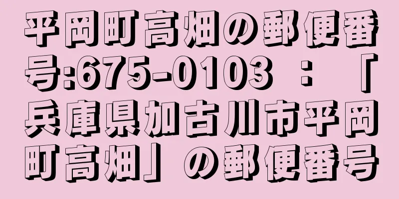 平岡町高畑の郵便番号:675-0103 ： 「兵庫県加古川市平岡町高畑」の郵便番号