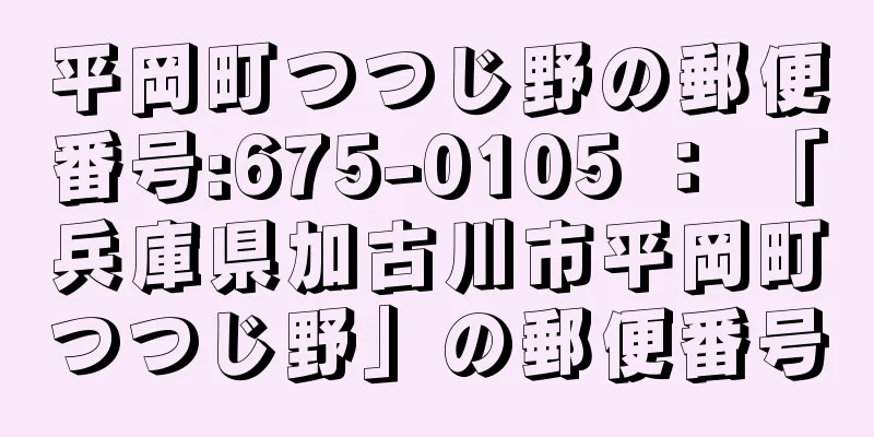 平岡町つつじ野の郵便番号:675-0105 ： 「兵庫県加古川市平岡町つつじ野」の郵便番号