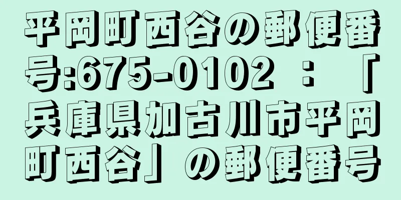 平岡町西谷の郵便番号:675-0102 ： 「兵庫県加古川市平岡町西谷」の郵便番号