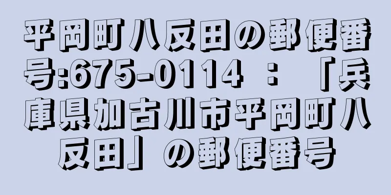 平岡町八反田の郵便番号:675-0114 ： 「兵庫県加古川市平岡町八反田」の郵便番号
